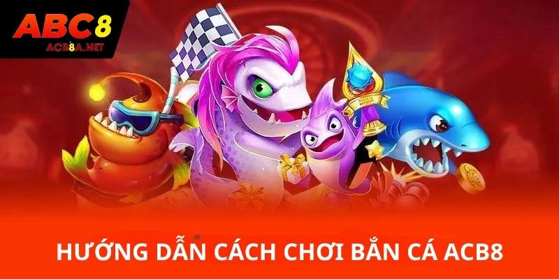 Hướng dẫn cách chơi bắn cá ACB8