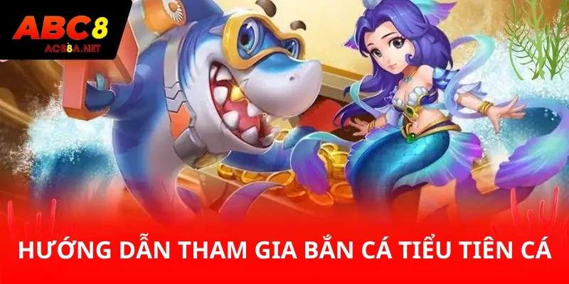 Hướng dẫn tham gia bắn cá Tiểu Tiên Cá