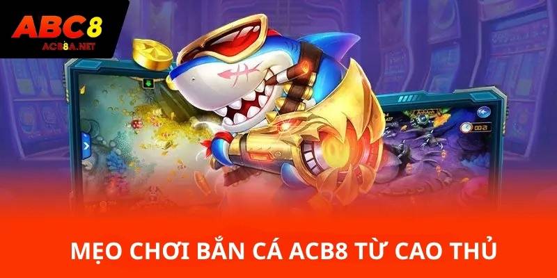Mẹo chơi bắn cá ACB8 từ cao thủ