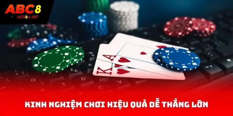 Kinh nghiệm chơi hiệu quả dễ thắng lớn