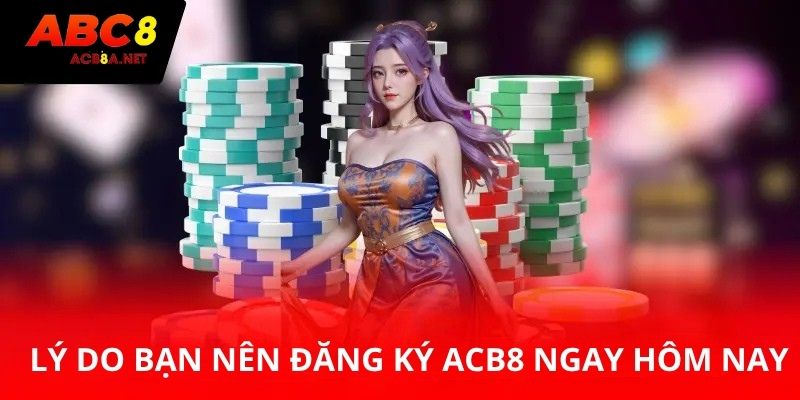 Lý do bạn nên đăng ký ABC8 ngay hôm nay