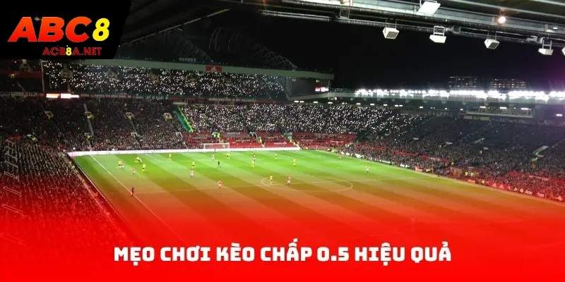 Mẹo chơi kèo chấp 0.5 hiệu quả
