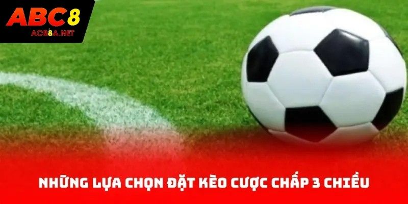 Những lựa chọn đặt kèo cược chấp 3 chiều
