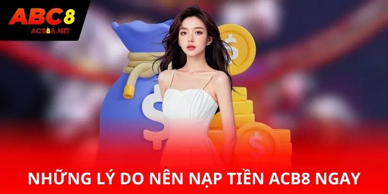 Những lý do nên nạp tiền ACB8 ngay