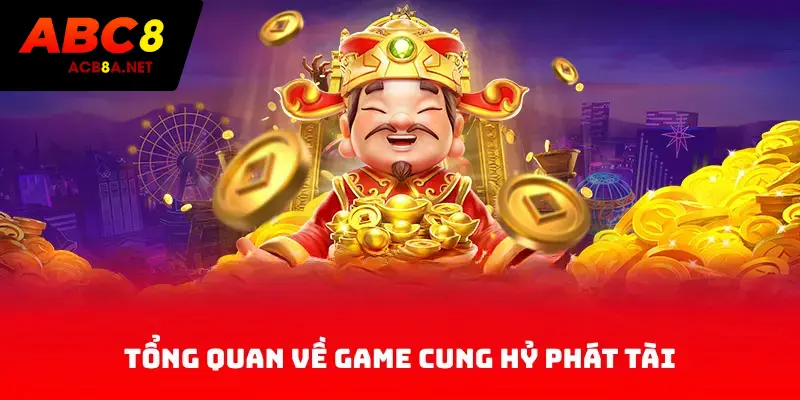 Tổng quan về game Cung Hỷ Phát Tài